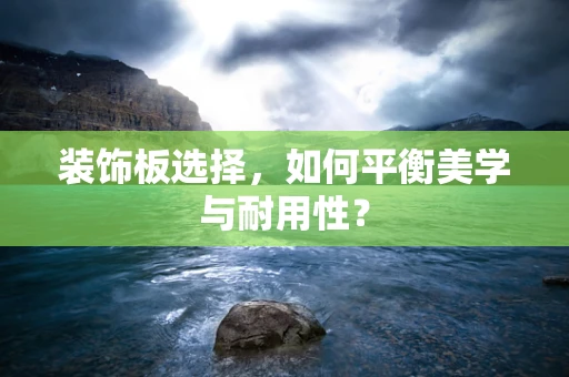 装饰板选择，如何平衡美学与耐用性？