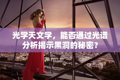 光学天文学，能否通过光谱分析揭示黑洞的秘密？