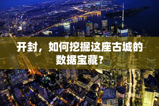 开封，如何挖掘这座古城的数据宝藏？