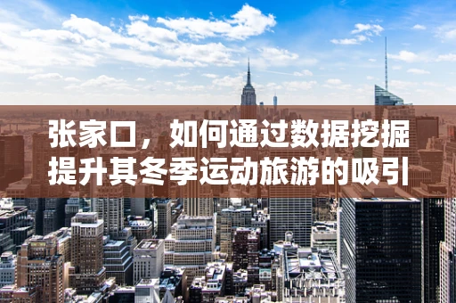 张家口，如何通过数据挖掘提升其冬季运动旅游的吸引力？