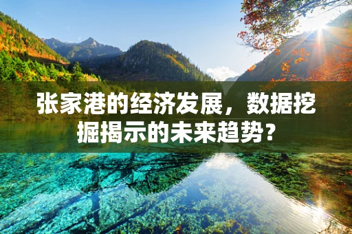 张家港的经济发展，数据挖掘揭示的未来趋势？