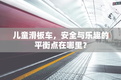 儿童滑板车，安全与乐趣的平衡点在哪里？