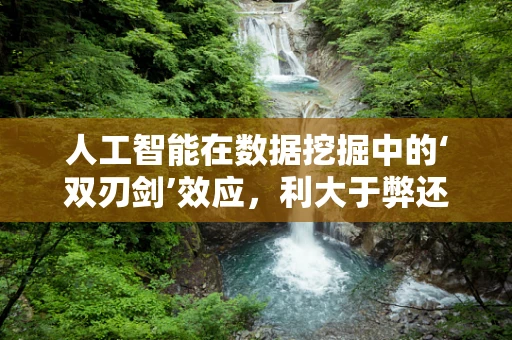 人工智能在数据挖掘中的‘双刃剑’效应，利大于弊还是弊大于利？