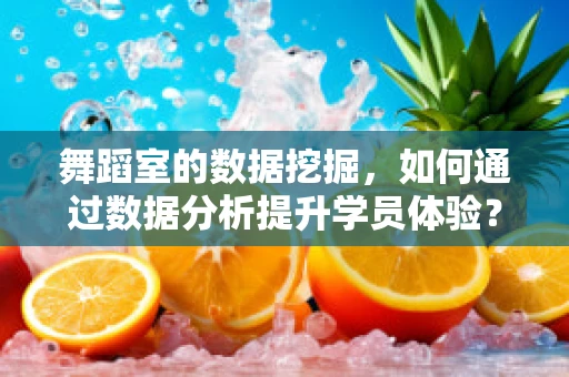 舞蹈室的数据挖掘，如何通过数据分析提升学员体验？
