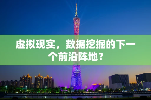虚拟现实，数据挖掘的下一个前沿阵地？
