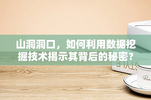 山洞洞口，如何利用数据挖掘技术揭示其背后的秘密？
