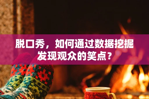 脱口秀，如何通过数据挖掘发现观众的笑点？
