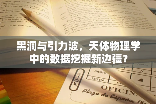 黑洞与引力波，天体物理学中的数据挖掘新边疆？