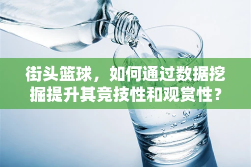 街头篮球，如何通过数据挖掘提升其竞技性和观赏性？