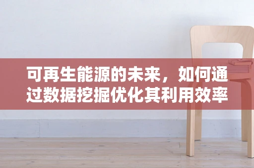 可再生能源的未来，如何通过数据挖掘优化其利用效率？
