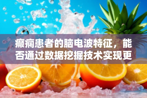 癫痫患者的脑电波特征，能否通过数据挖掘技术实现更精准的预测与诊断？