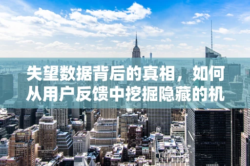 失望数据背后的真相，如何从用户反馈中挖掘隐藏的机遇？