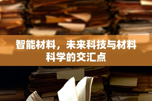 智能材料，未来科技与材料科学的交汇点