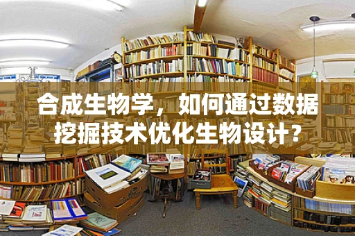 合成生物学，如何通过数据挖掘技术优化生物设计？