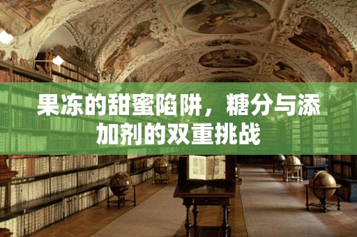 果冻的甜蜜陷阱，糖分与添加剂的双重挑战