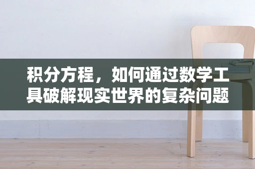 积分方程，如何通过数学工具破解现实世界的复杂问题？