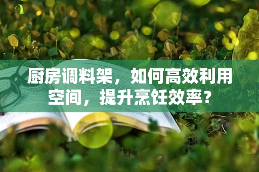 厨房调料架，如何高效利用空间，提升烹饪效率？