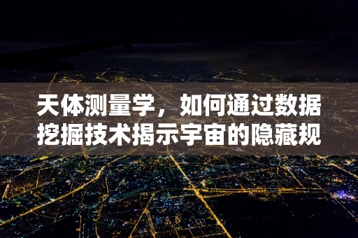 天体测量学，如何通过数据挖掘技术揭示宇宙的隐藏规律？