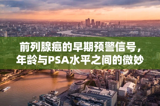 前列腺癌的早期预警信号，年龄与PSA水平之间的微妙平衡是什么？