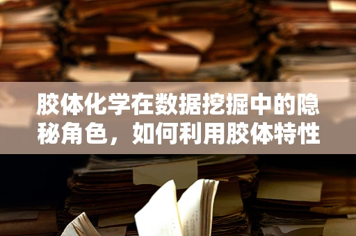 胶体化学在数据挖掘中的隐秘角色，如何利用胶体特性优化算法性能？