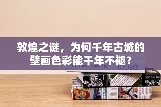 敦煌之谜，为何千年古城的壁画色彩能千年不褪？