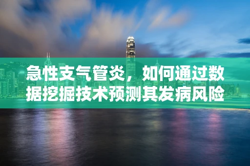 急性支气管炎，如何通过数据挖掘技术预测其发病风险？