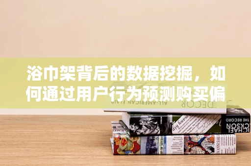 浴巾架背后的数据挖掘，如何通过用户行为预测购买偏好？