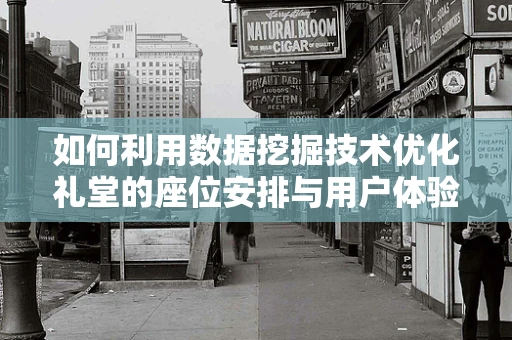如何利用数据挖掘技术优化礼堂的座位安排与用户体验？
