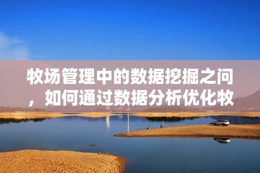 牧场管理中的数据挖掘之问，如何通过数据分析优化牧草种植结构？