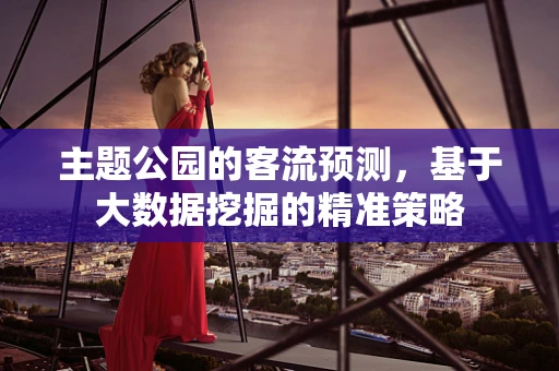 主题公园的客流预测，基于大数据挖掘的精准策略