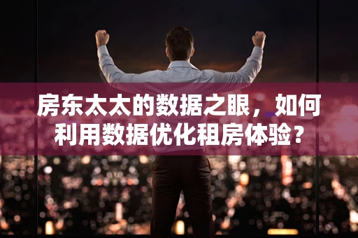 房东太太的数据之眼，如何利用数据优化租房体验？