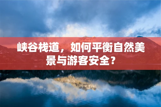 峡谷栈道，如何平衡自然美景与游客安全？