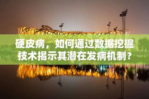 硬皮病，如何通过数据挖掘技术揭示其潜在发病机制？