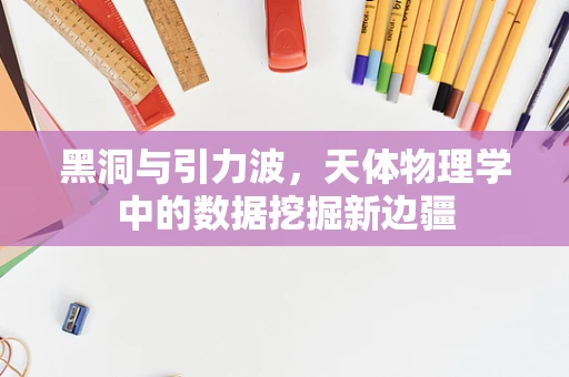 黑洞与引力波，天体物理学中的数据挖掘新边疆