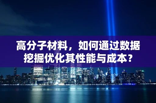 高分子材料，如何通过数据挖掘优化其性能与成本？