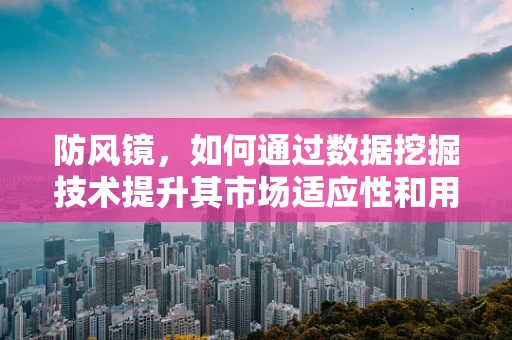 防风镜，如何通过数据挖掘技术提升其市场适应性和用户满意度？