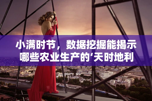 小满时节，数据挖掘能揭示哪些农业生产的‘天时地利’？