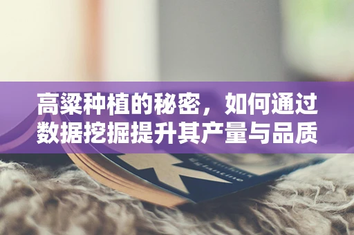 高粱种植的秘密，如何通过数据挖掘提升其产量与品质？