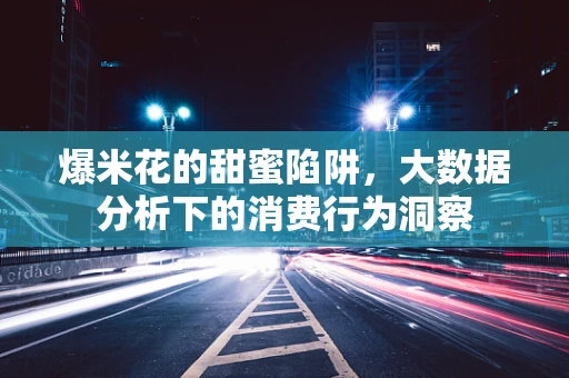 爆米花的甜蜜陷阱，大数据分析下的消费行为洞察