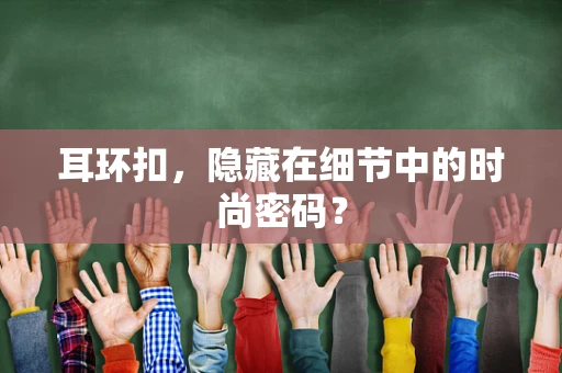 耳环扣，隐藏在细节中的时尚密码？