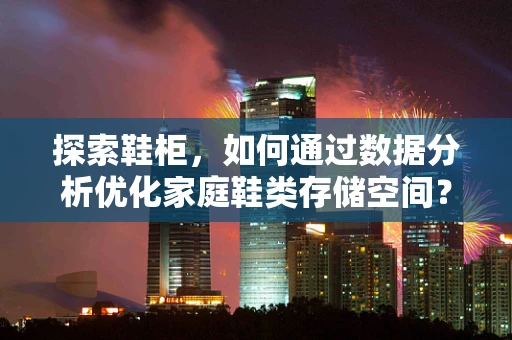 探索鞋柜，如何通过数据分析优化家庭鞋类存储空间？