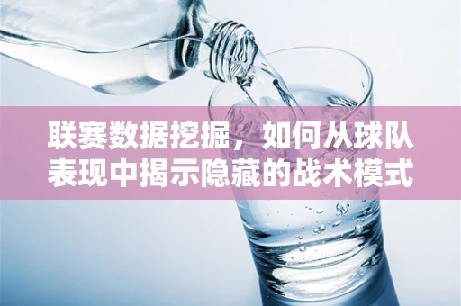 联赛数据挖掘，如何从球队表现中揭示隐藏的战术模式？