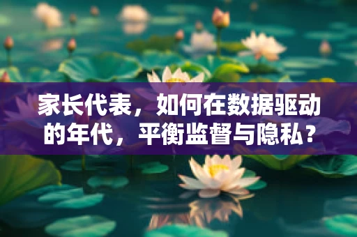 家长代表，如何在数据驱动的年代，平衡监督与隐私？
