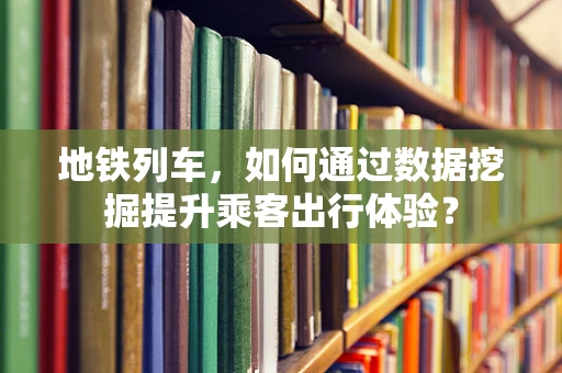 地铁列车，如何通过数据挖掘提升乘客出行体验？