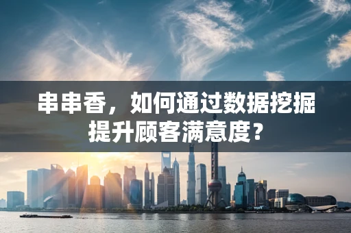 串串香，如何通过数据挖掘提升顾客满意度？