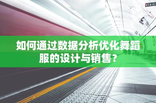 如何通过数据分析优化舞蹈服的设计与销售？