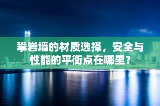 攀岩墙的材质选择，安全与性能的平衡点在哪里？
