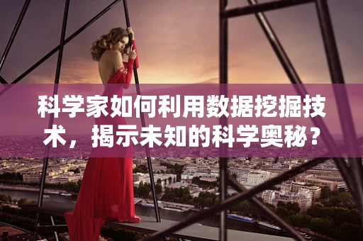 科学家如何利用数据挖掘技术，揭示未知的科学奥秘？