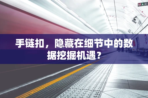 手链扣，隐藏在细节中的数据挖掘机遇？