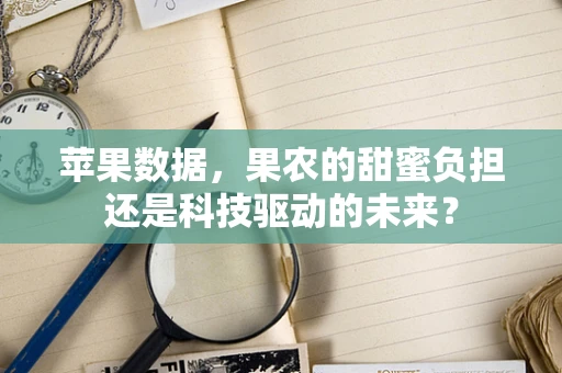 苹果数据，果农的甜蜜负担还是科技驱动的未来？